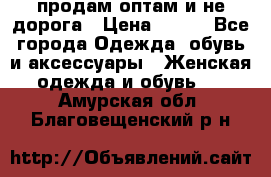 продам оптам и не дорога › Цена ­ 150 - Все города Одежда, обувь и аксессуары » Женская одежда и обувь   . Амурская обл.,Благовещенский р-н